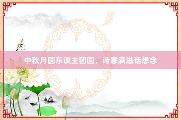 中秋月圆东谈主团圆,诗意满溢话想念